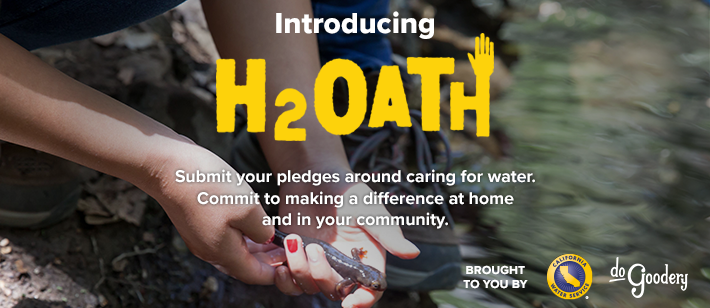 An image of a salamander in a girls's hands being released on the shore of a creek. Text over the image reads: Introducing H2Oath. Submit your pledges around caring for water. Commit to making a difference at home and in your community.  Brought to you by [Cal Water logo] [DoGoodery Logo]