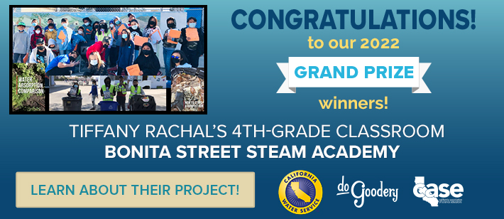 Congratulations! to our 2022 Grand Prize Winners! Tiffany Rachal’s 4th Grade Classroom Bonita Street STEAM Academy.  Learn about their project!  [Cal Water] [DoGoodery] [Case] Logos.  All on a blue gradient background and featuring pictures from their portfolio in the upper left.