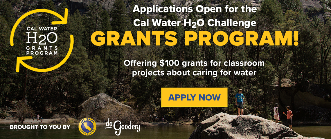 Photo of students on rocks in water against trees and mountain background. Cal Water H2O Grants Program logo in top left corner. Text reads: Applications open for the Cal Water H2O Grants Program! Offering $100 grants for classroom projects about caring for water. Apply Now. Brought to you by [Cal Water logo] [DoGoodery logo]